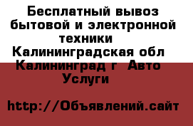 Бесплатный вывоз бытовой и электронной техники. - Калининградская обл., Калининград г. Авто » Услуги   